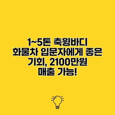 1~5톤 축윙바디 화물차 입문자에게 좋은 기회, 2100만원 매출 가능!
