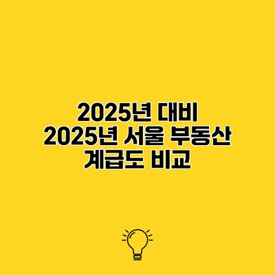 2025년 대비 2025년 서울 부동산 계급도 비교