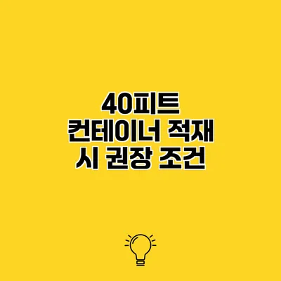 40피트 컨테이너 적재 시 권장 조건