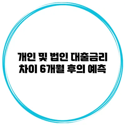 개인 및 법인 대출금리 차이 6개월 후의 예측