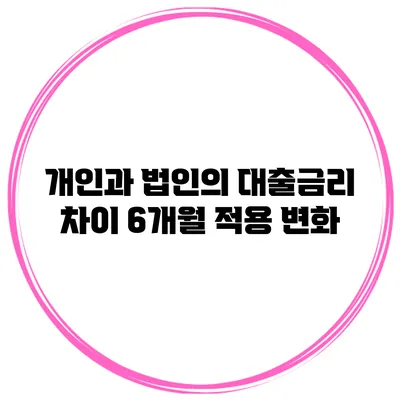 개인과 법인의 대출금리 차이 6개월 적용 변화