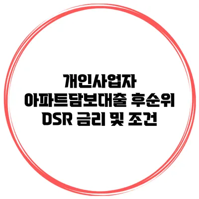 개인사업자 아파트담보대출 후순위 DSR 금리 및 조건
