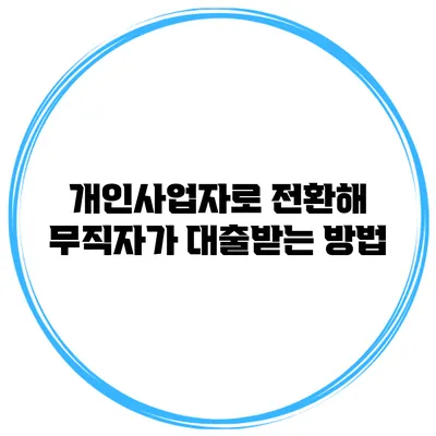 개인사업자로 전환해 무직자가 대출받는 방법