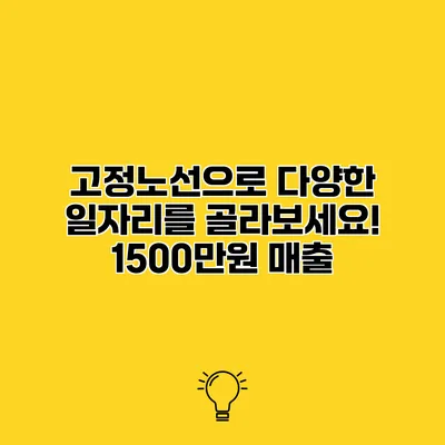 고정노선으로 다양한 일자리를 골라보세요! 1500만원 매출