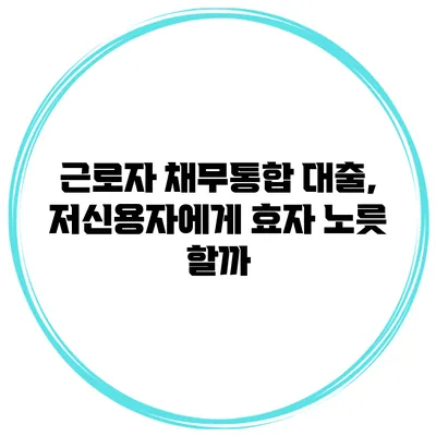 근로자 채무통합 대출, 저신용자에게 효자 노릇 할까?