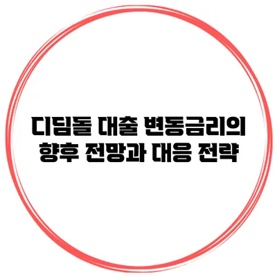 디딤돌 대출 변동금리의 향후 전망과 대응 전략