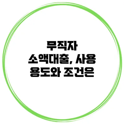 무직자 소액대출, 사용 용도와 조건은?