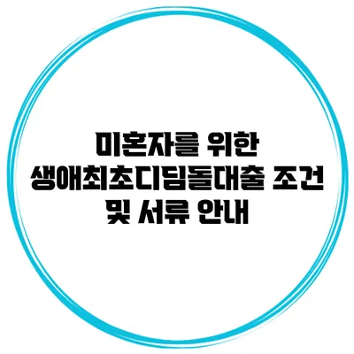 미혼자를 위한 생애최초디딤돌대출 조건 및 서류 안내