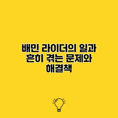 배민 라이더의 일과 흔히 겪는 문제와 해결책