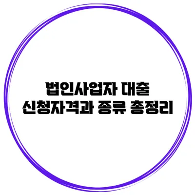 법인사업자 대출 신청자격과 종류 총정리