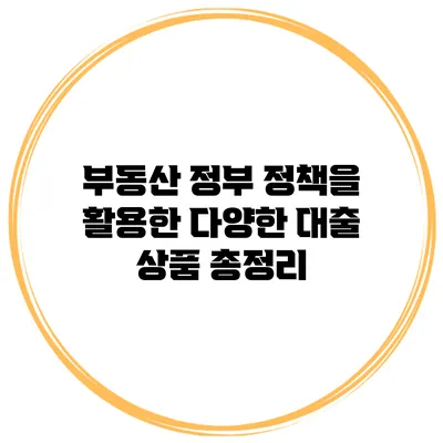 부동산 정부 정책을 활용한 다양한 대출 상품 총정리
