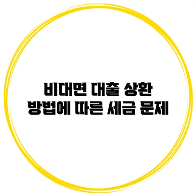 비대면 대출 상환 방법에 따른 세금 문제