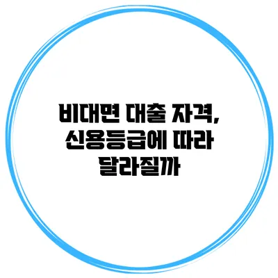 비대면 대출 자격, 신용등급에 따라 달라질까?