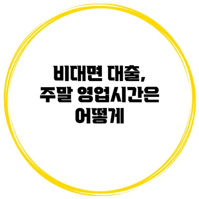 비대면 대출, 주말 영업시간은 어떻게?