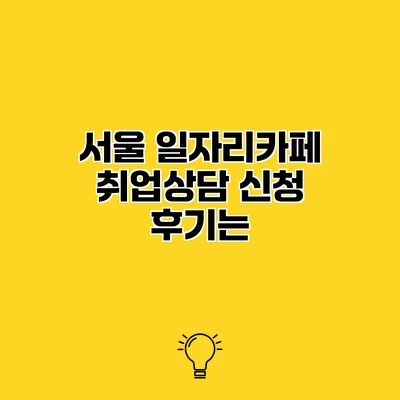 서울 일자리카페 취업상담 신청 후기는?