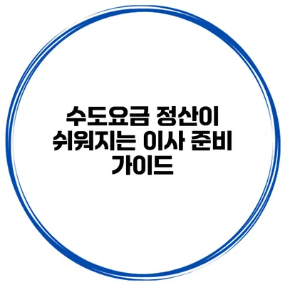 수도요금 정산이 쉬워지는 이사 준비 가이드