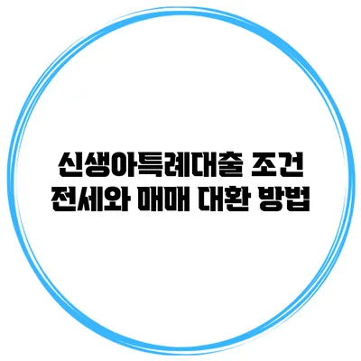 신생아특례대출 조건 전세와 매매 대환 방법