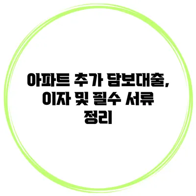 아파트 추가 담보대출, 이자 및 필수 서류 정리