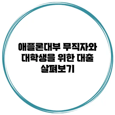 애플론대부 무직자와 대학생을 위한 대출 살펴보기