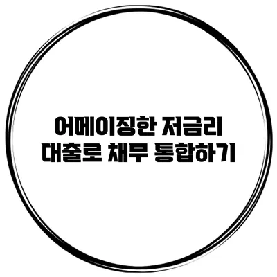 어메이징한 저금리 대출로 채무 통합하기