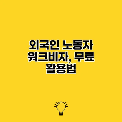 외국인 노동자 워크비자, 무료 활용법
