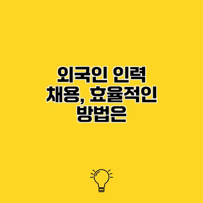 외국인 인력 채용, 효율적인 방법은?