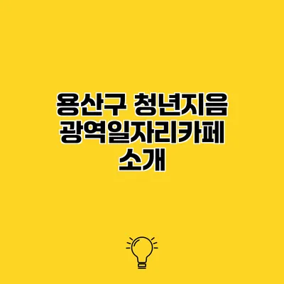용산구 청년지음 광역일자리카페 소개