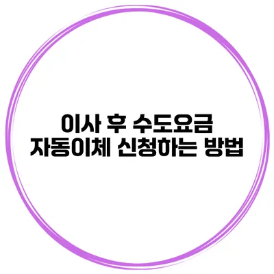 이사 후 수도요금 자동이체 신청하는 방법