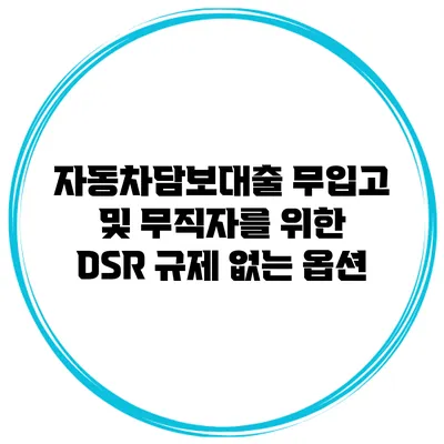 자동차담보대출 무입고 및 무직자를 위한 DSR 규제 없는 옵션