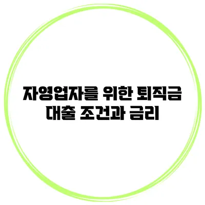 자영업자를 위한 퇴직금 대출 조건과 금리