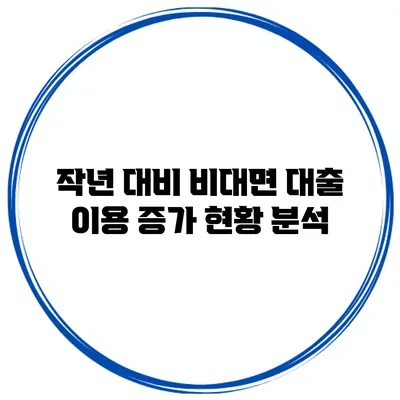 작년 대비 비대면 대출 이용 증가 현황 분석