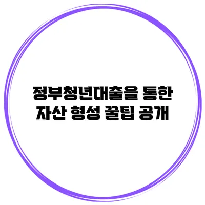 정부청년대출을 통한 자산 형성 꿀팁 공개