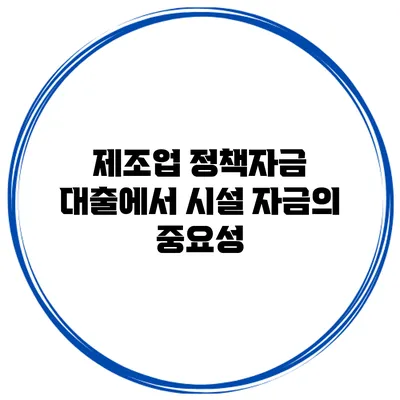 제조업 정책자금 대출에서 시설 자금의 중요성