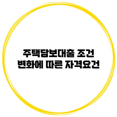 주택담보대출 조건 변화에 따른 자격요건
