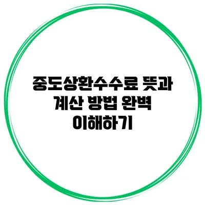 중도상환수수료 뜻과 계산 방법 완벽 이해하기