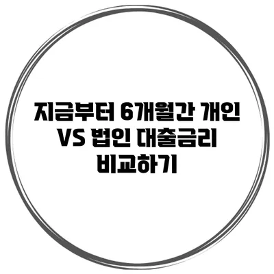 지금부터 6개월간 개인 VS 법인 대출금리 비교하기