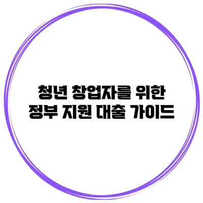 청년 창업자를 위한 정부 지원 대출 가이드