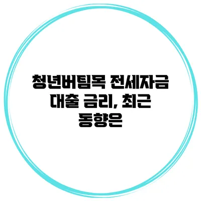 청년버팀목 전세자금 대출 금리, 최근 동향은?