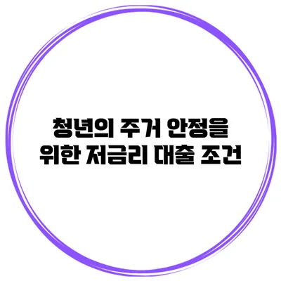 청년의 주거 안정을 위한 저금리 대출 조건