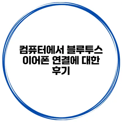 컴퓨터에서 블루투스 이어폰 연결에 대한 후기
