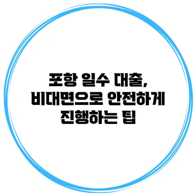 포항 일수 대출, 비대면으로 안전하게 진행하는 팁