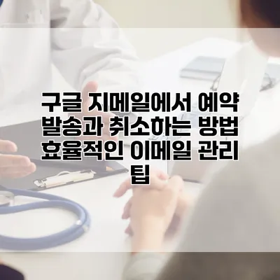 구글 지메일에서 예약 발송과 취소하는 방법: 효율적인 이메일 관리 팁