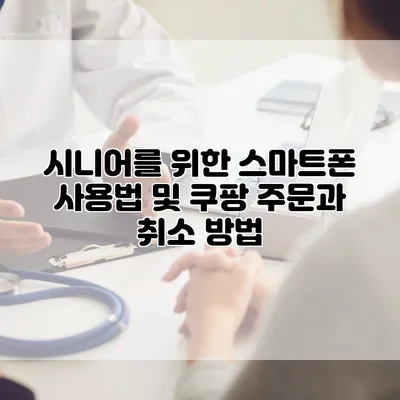 시니어를 위한 스마트폰 사용법 및 쿠팡 주문과 취소 방법