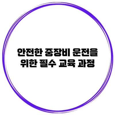 안전한 중장비 운전을 위한 필수 교육 과정