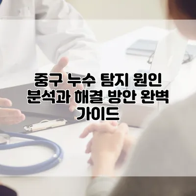 중구 누수 탐지: 원인 분석과 해결 방안 완벽 가이드