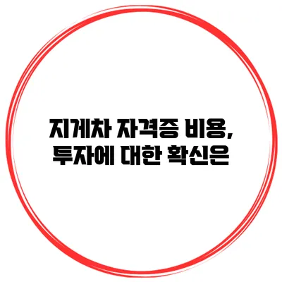 지게차 자격증 비용, 투자에 대한 확신은?
