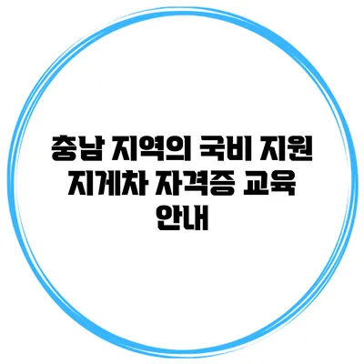 충남 지역의 국비 지원 지게차 자격증 교육 안내